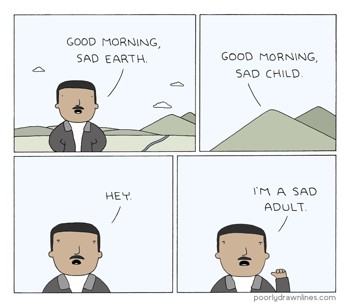 a four-panel web comic by poorlydrawnlines.com. the scene is outdoors with a few clouds in the blue sky and a few mountains in the distance, with a dark-haired man in the foreground. first panel: 'good morning, sad earth.' says the man. second panel: 'good morning, sad child.' says one of the mountains. third panel: 'hey.' says the man with a frown. fourth panel: 'I'm a sad adult.' says the frowning man, pointing at himself.